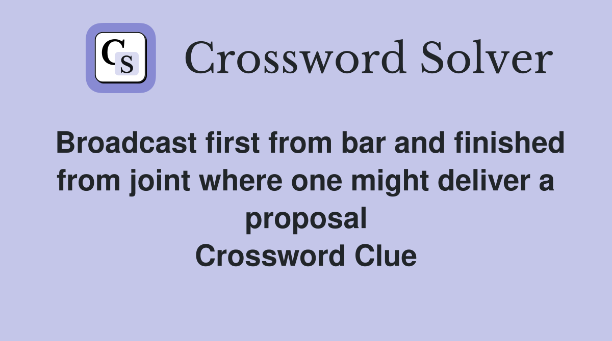 Broadcast first from bar and finished from joint where one might deliver a proposal Crossword Clue