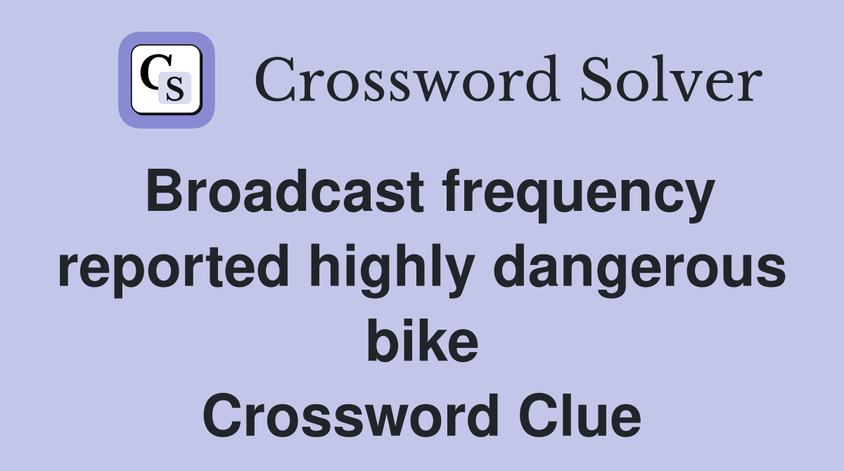 Broadcast frequency reported highly dangerous bike Crossword Clue