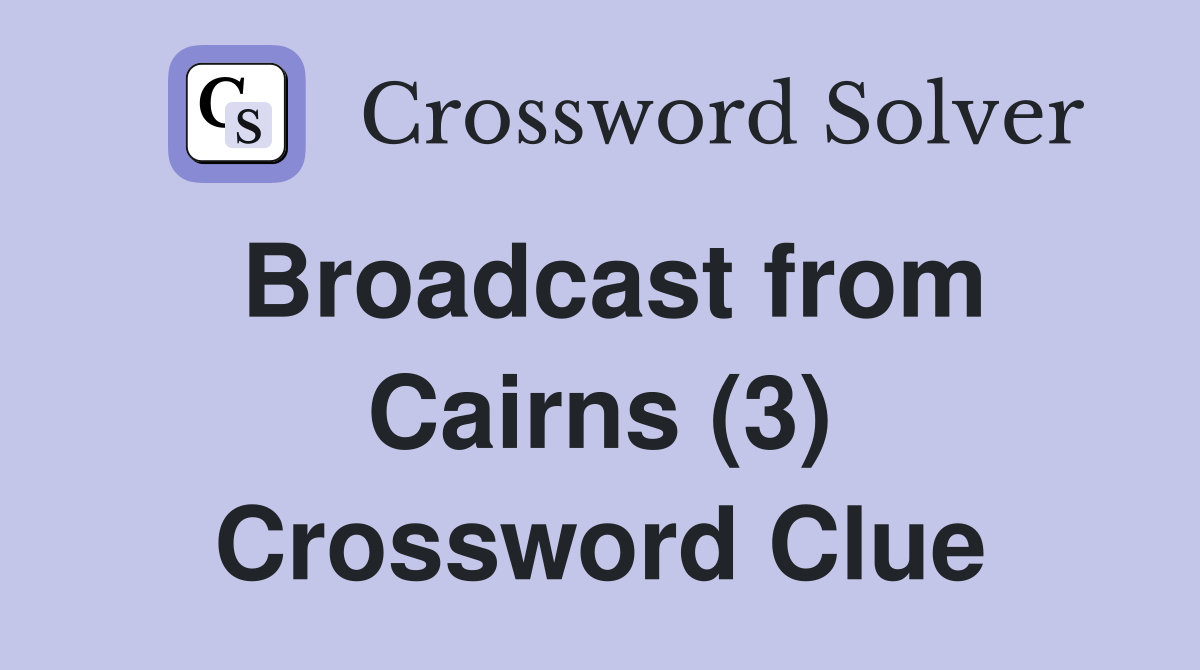 Broadcast from Cairns (3) Crossword Clue
