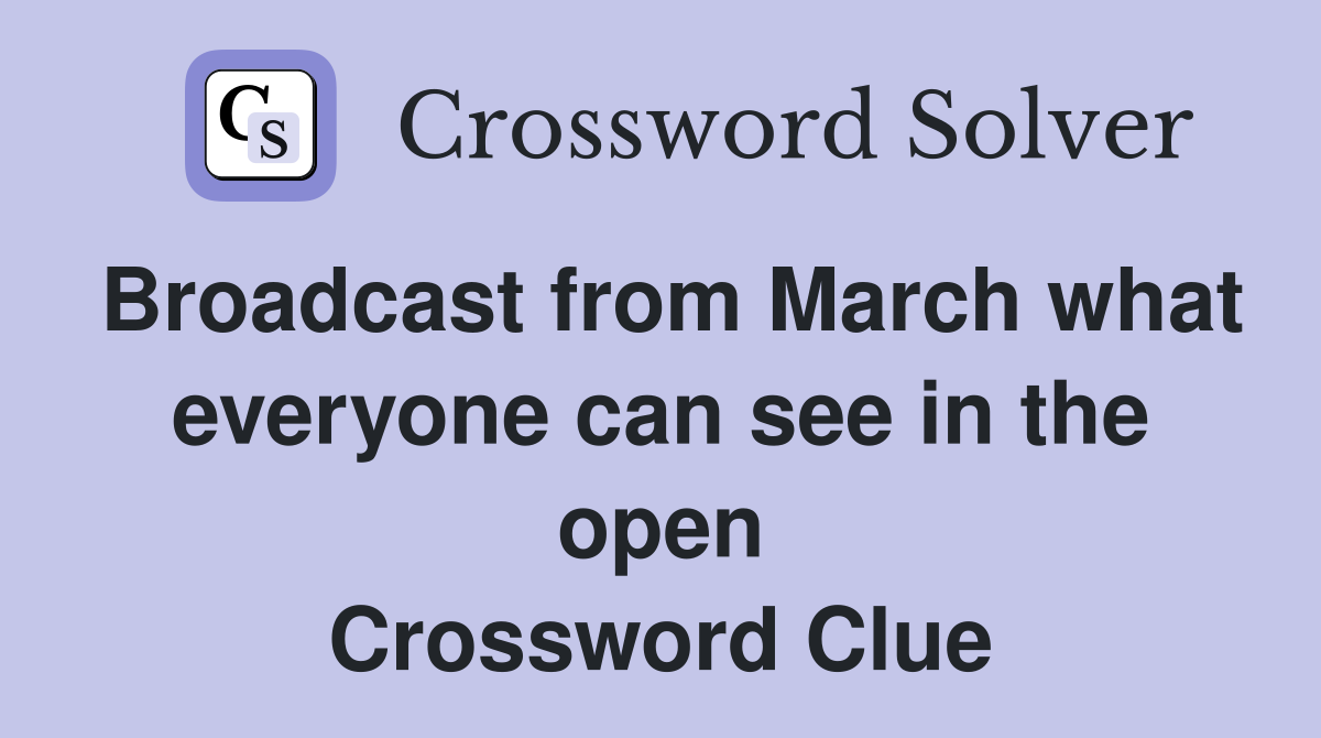 Broadcast from March what everyone can see in the open Crossword Clue