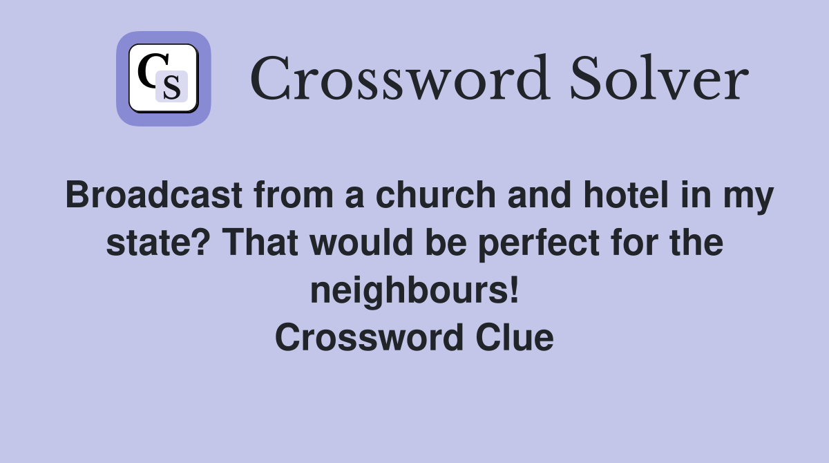 Broadcast from a church and hotel in my state? That would be perfect for the neighbours! Crossword Clue