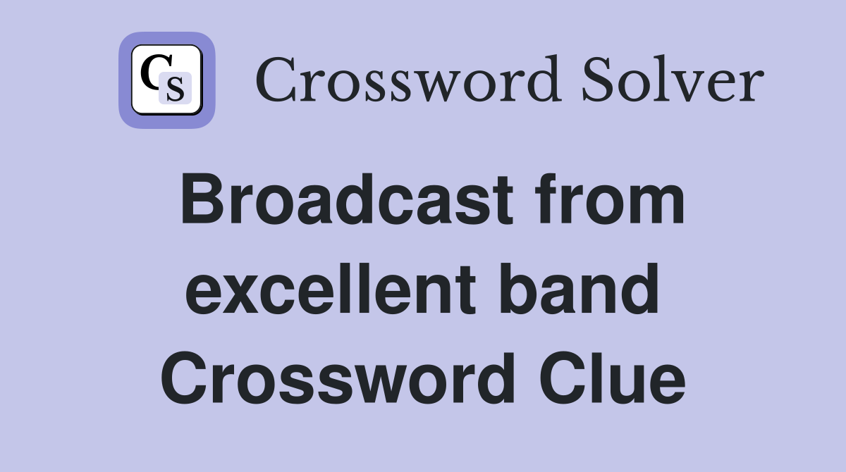 Broadcast from excellent band Crossword Clue