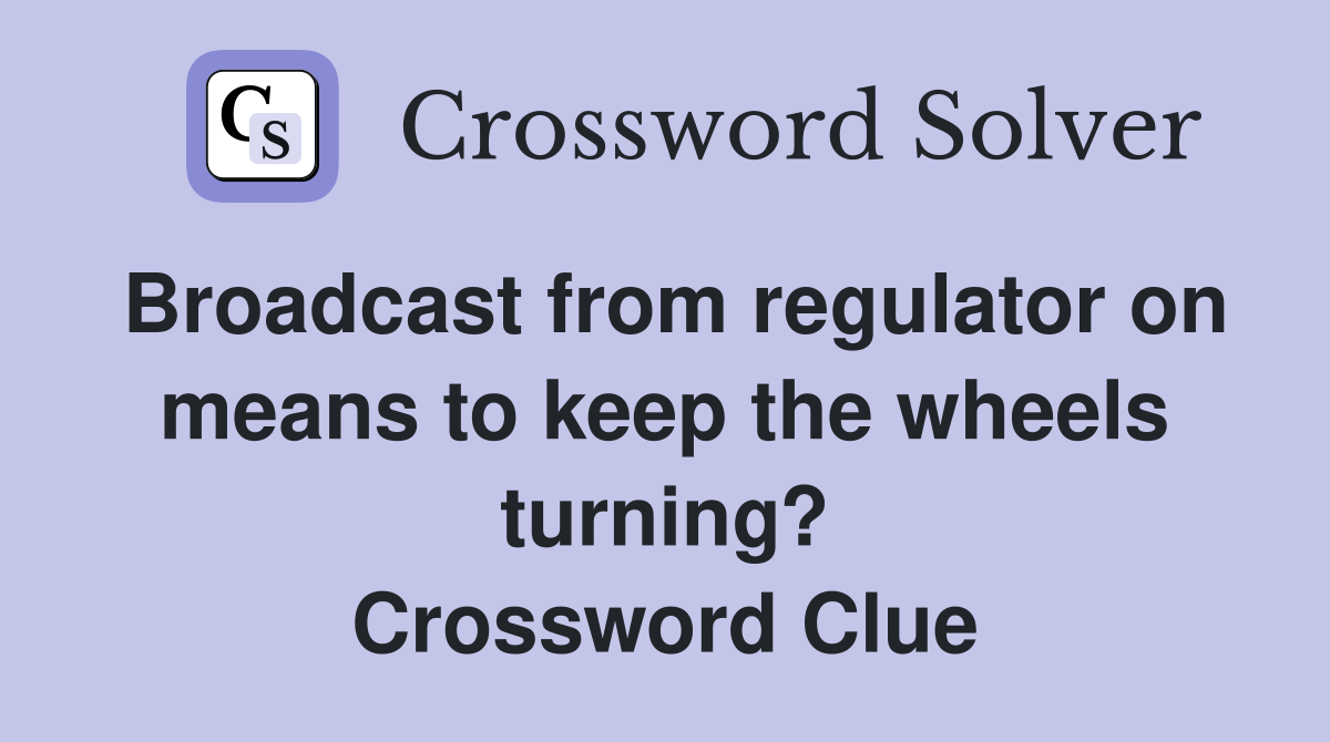 Broadcast from regulator on means to keep the wheels turning? Crossword Clue