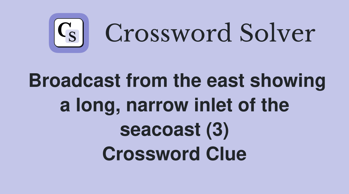 Broadcast from the east showing a long, narrow inlet of the seacoast (3) Crossword Clue
