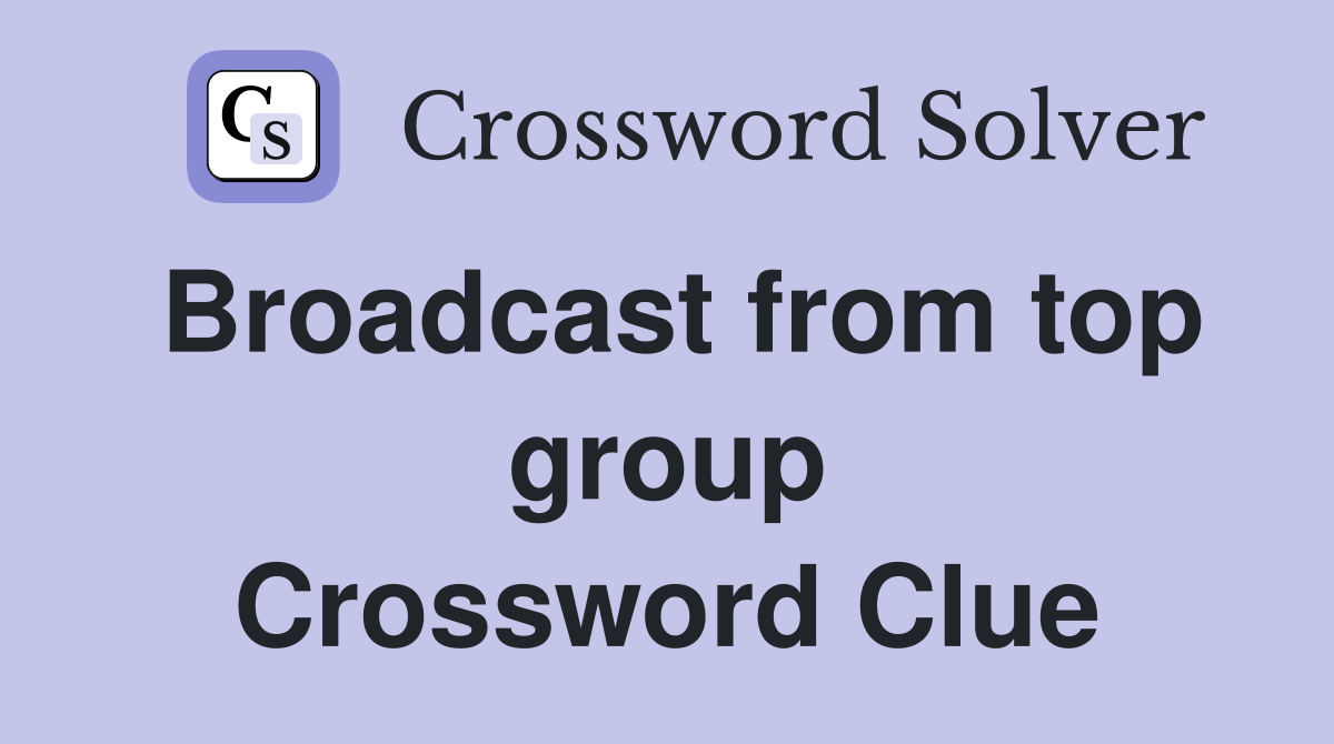 Broadcast from top group Crossword Clue