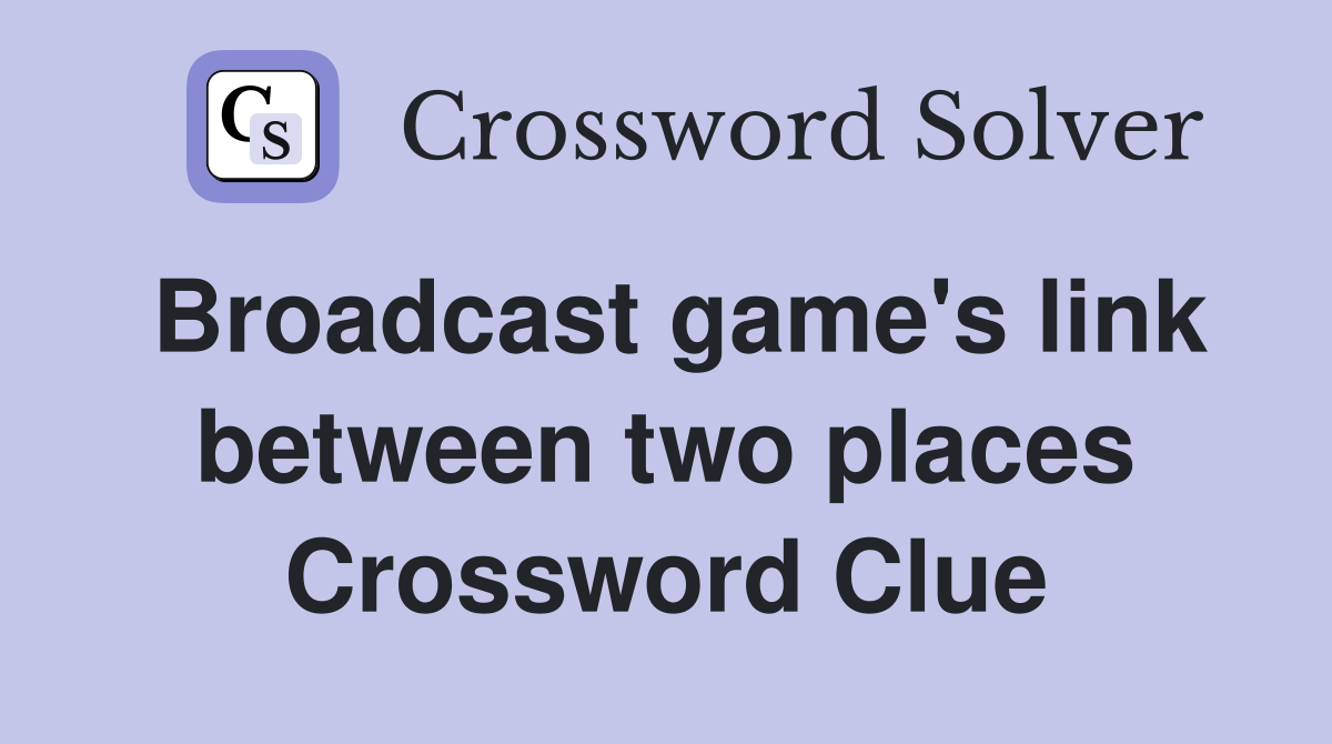 Broadcast game's link between two places Crossword Clue