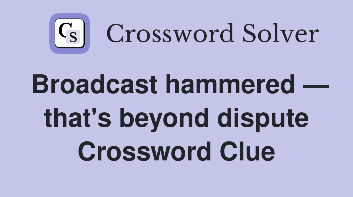 Broadcast hammered — that's beyond dispute Crossword Clue