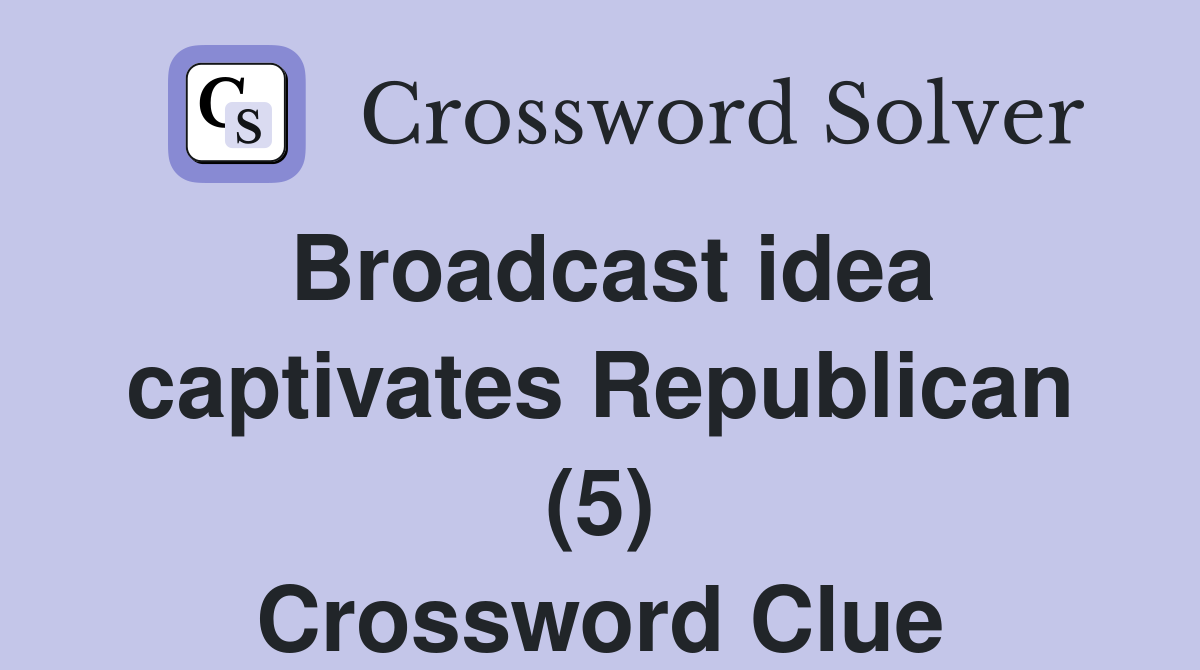 Broadcast idea captivates Republican (5) Crossword Clue