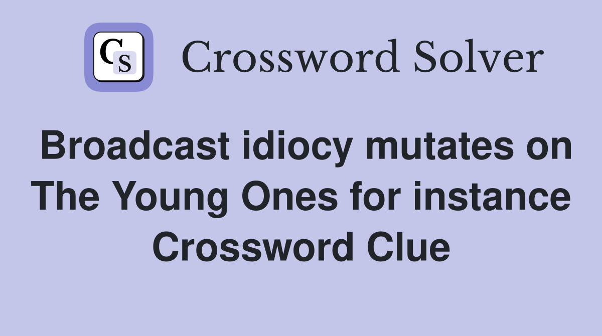 Broadcast idiocy mutates on The Young Ones for instance Crossword Clue