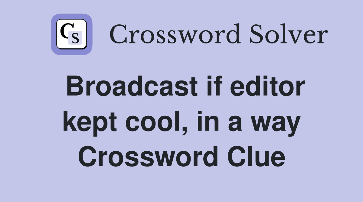Broadcast if editor kept cool, in a way Crossword Clue