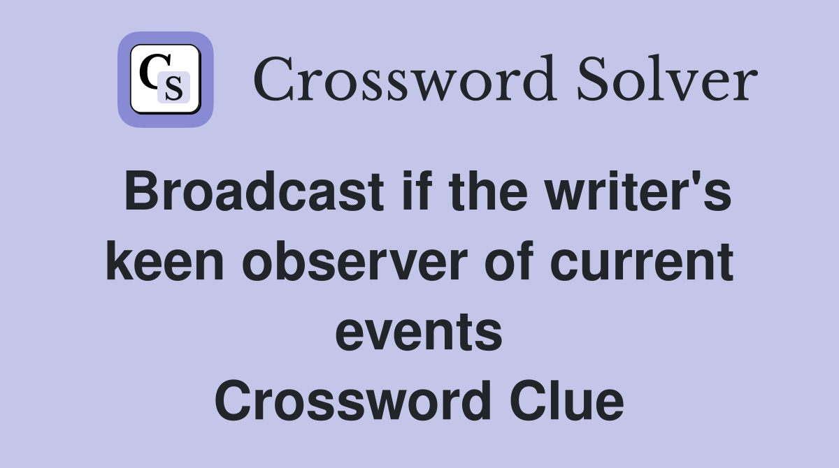 Broadcast if the writer's keen observer of current events Crossword Clue