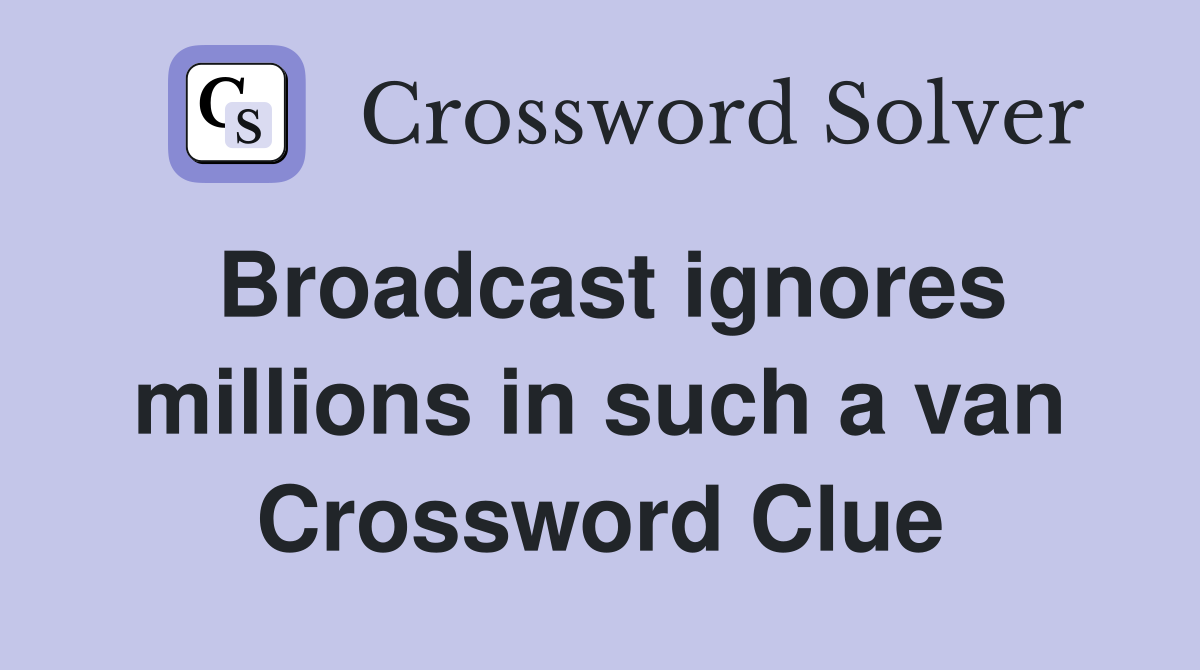 Broadcast ignores millions in such a van Crossword Clue