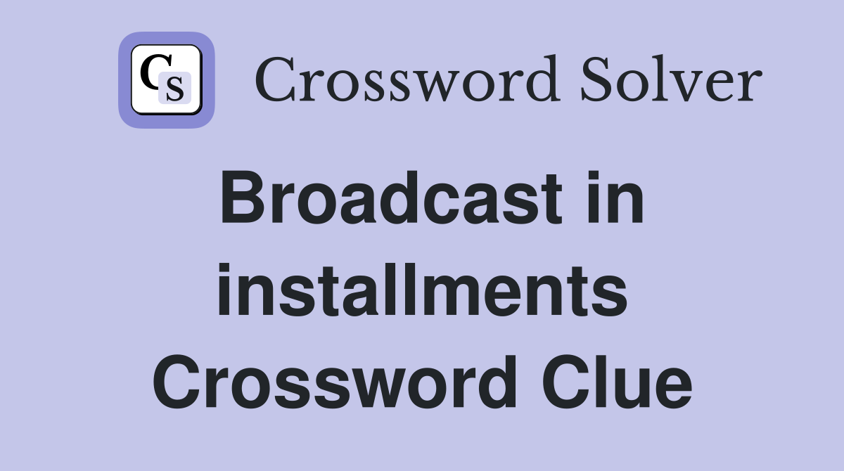 Broadcast in installments Crossword Clue