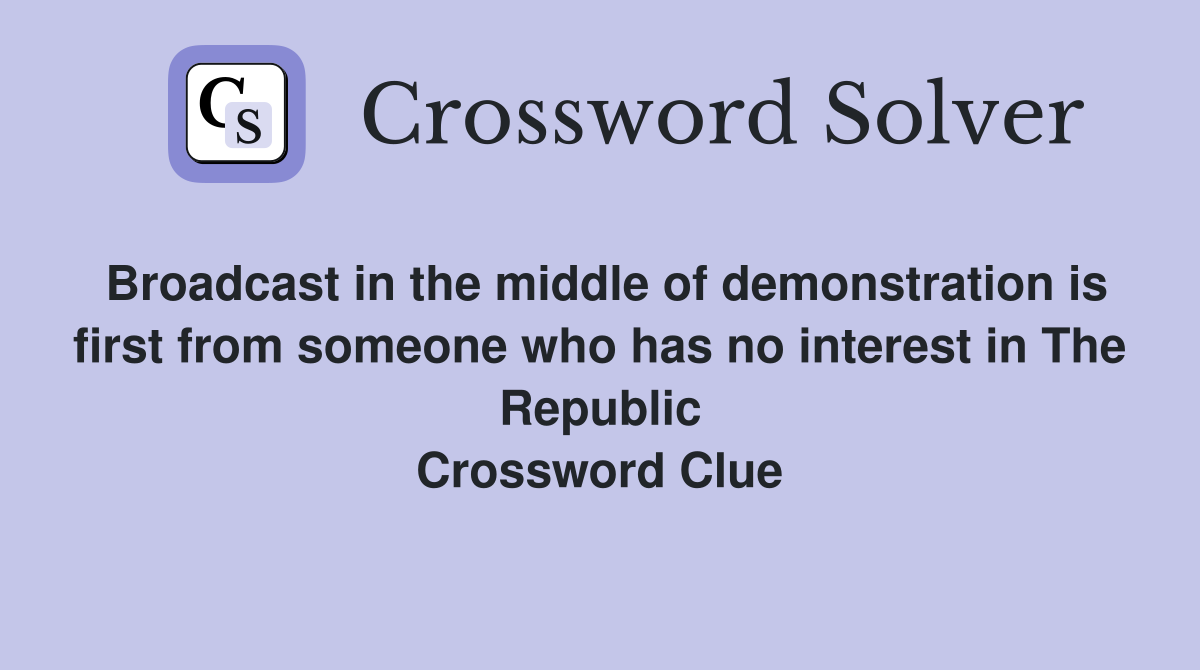 Broadcast in the middle of demonstration is first from someone who has no interest in The Republic Crossword Clue