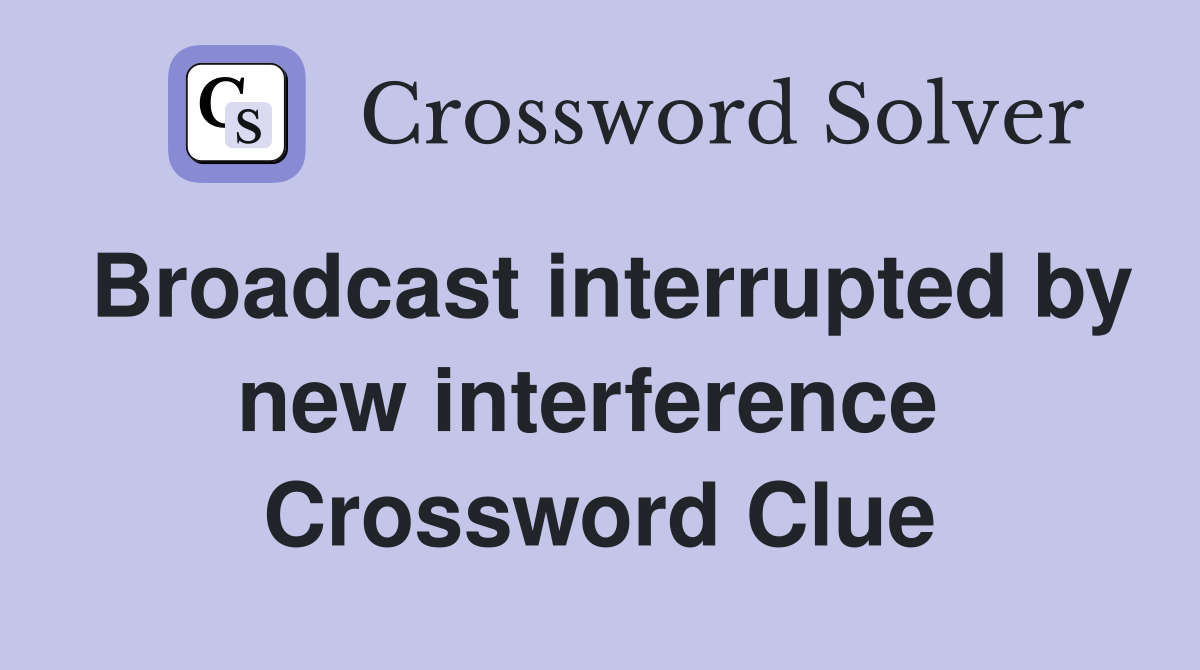 Broadcast interrupted by new interference  Crossword Clue