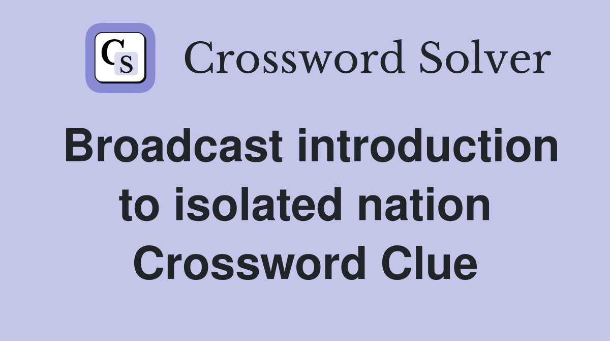 Broadcast introduction to isolated nation Crossword Clue