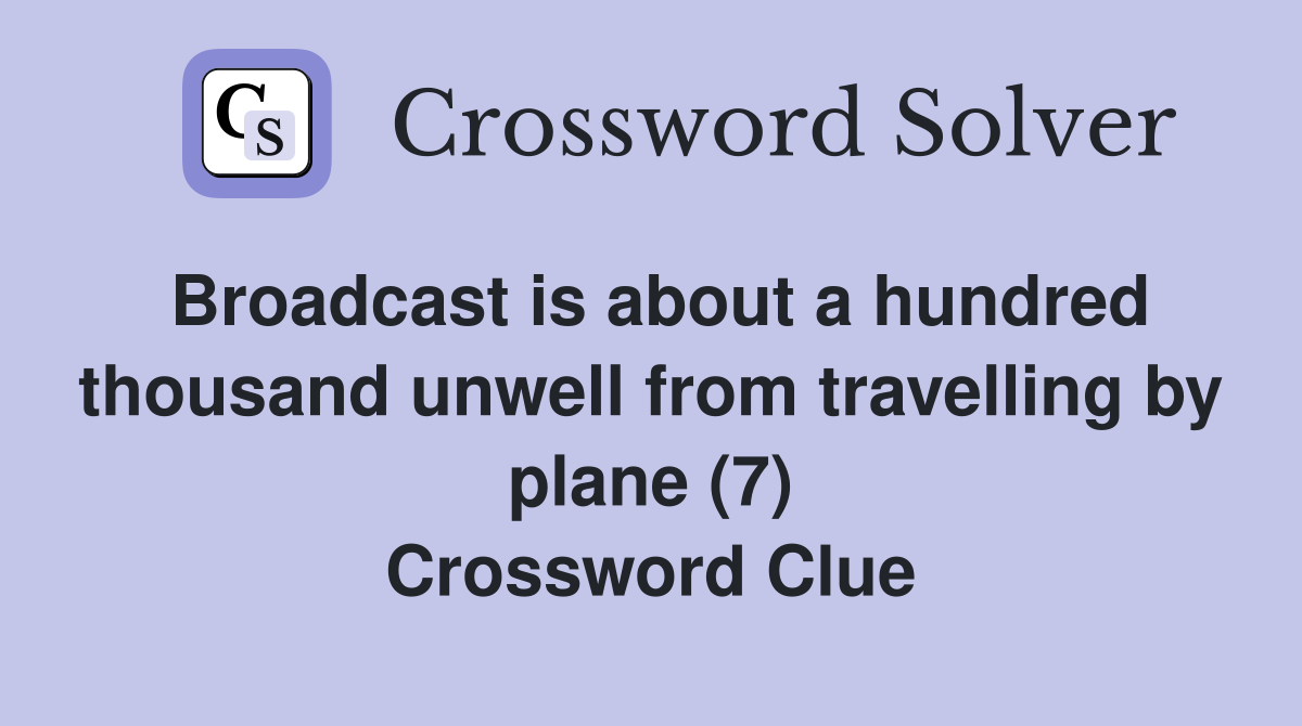 Broadcast is about a hundred thousand unwell from travelling by plane (7) Crossword Clue
