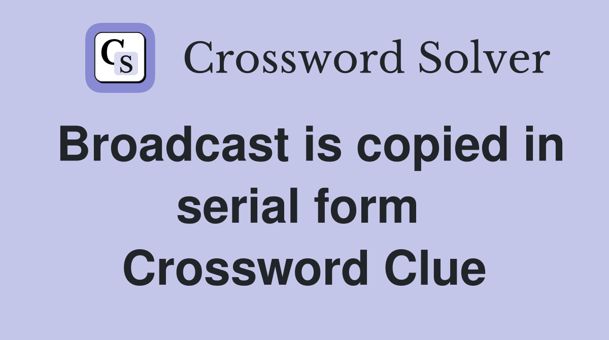 Broadcast is copied in serial form  Crossword Clue