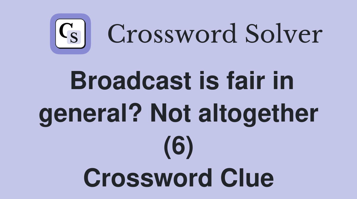 Broadcast is fair in general? Not altogether (6) Crossword Clue