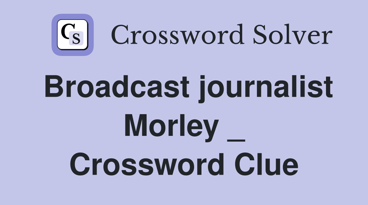 Broadcast journalist Morley _ Crossword Clue