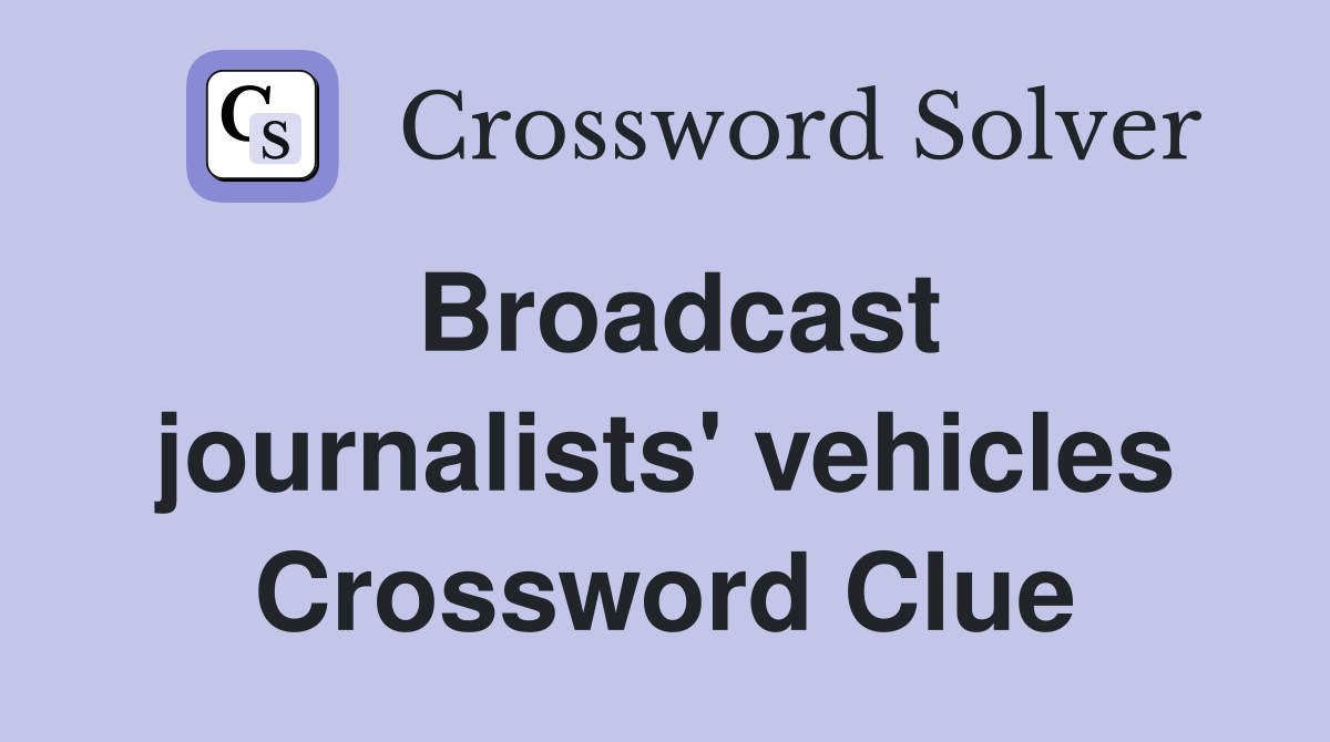 Broadcast journalists' vehicles Crossword Clue