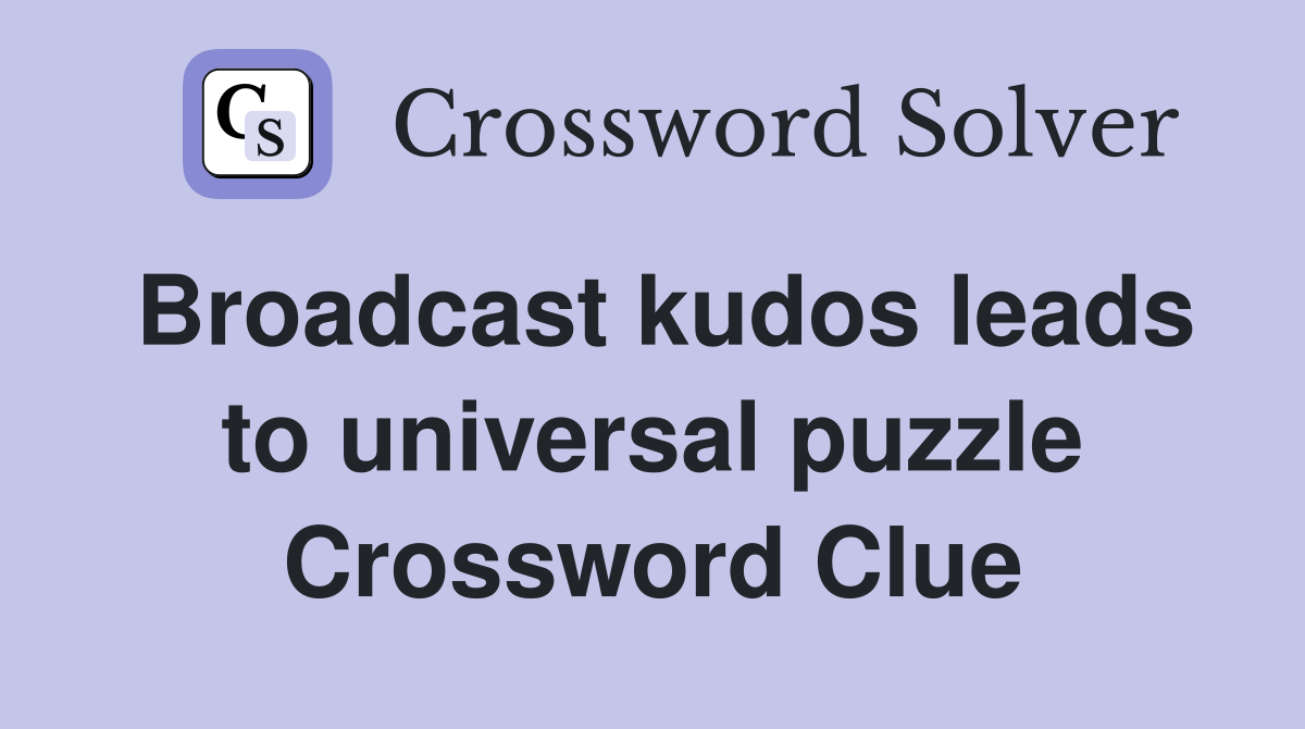 Broadcast kudos leads to universal puzzle Crossword Clue