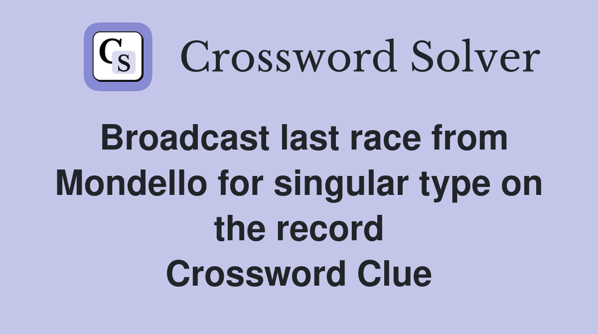 Broadcast last race from Mondello for singular type on the record Crossword Clue