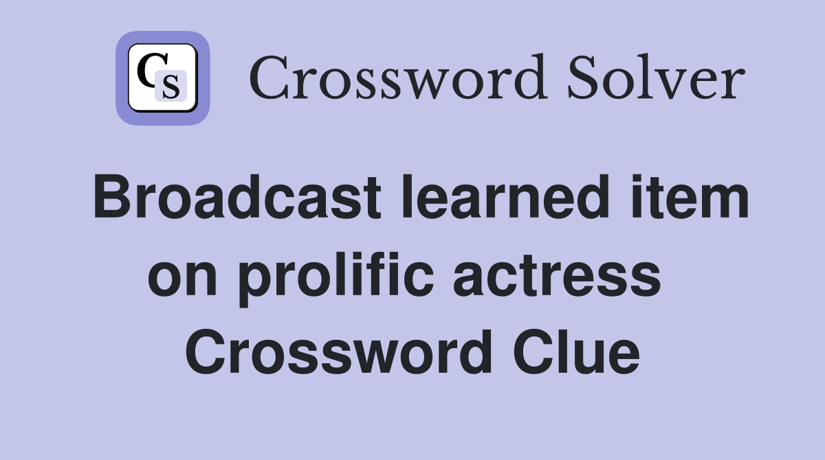 Broadcast learned item on prolific actress  Crossword Clue