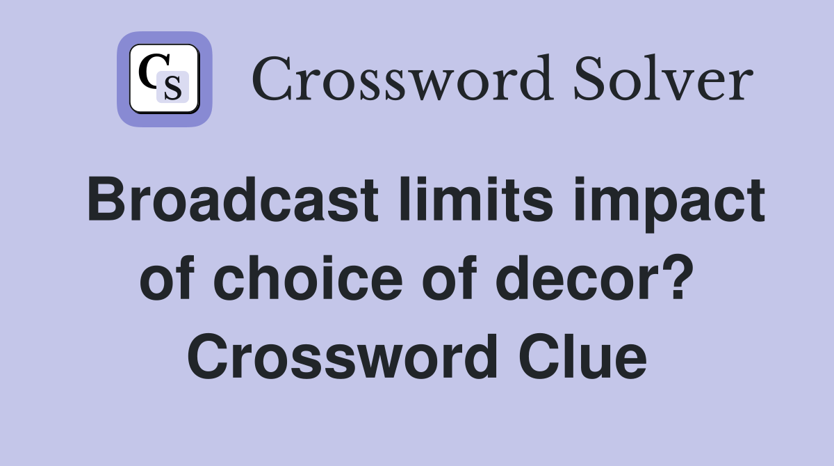 Broadcast limits impact of choice of decor? Crossword Clue