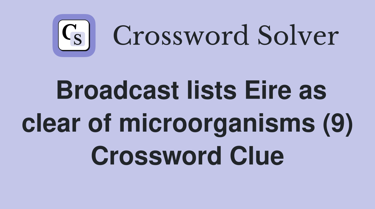 Broadcast lists Eire as clear of microorganisms (9) Crossword Clue