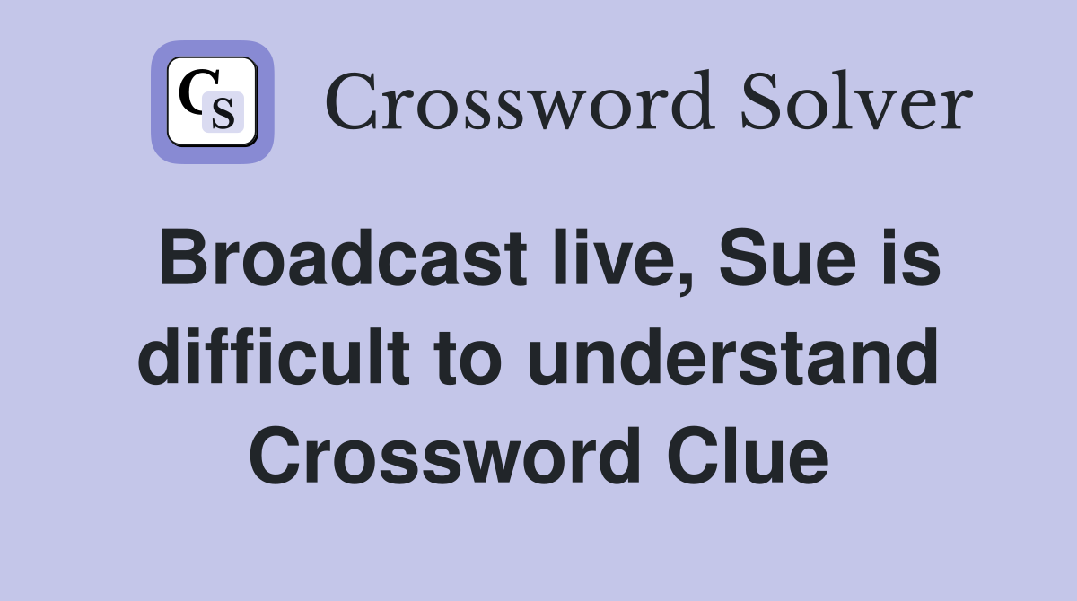 Broadcast live, Sue is difficult to understand Crossword Clue