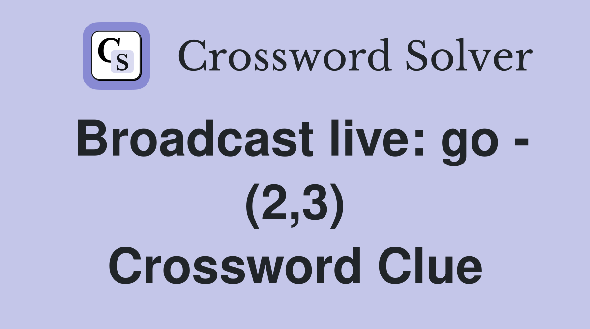 Broadcast live: go - (2,3) Crossword Clue