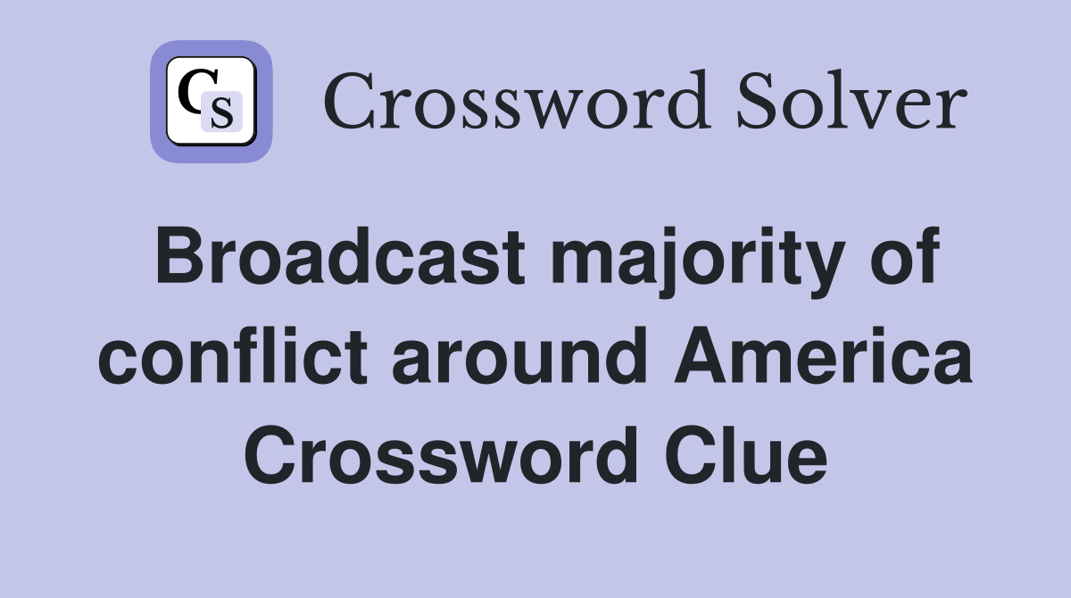 Broadcast majority of conflict around America Crossword Clue