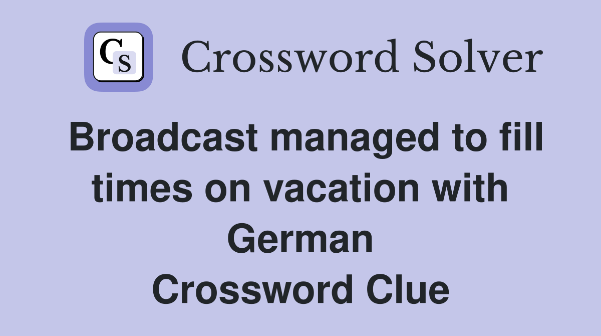Broadcast managed to fill times on vacation with German Crossword Clue