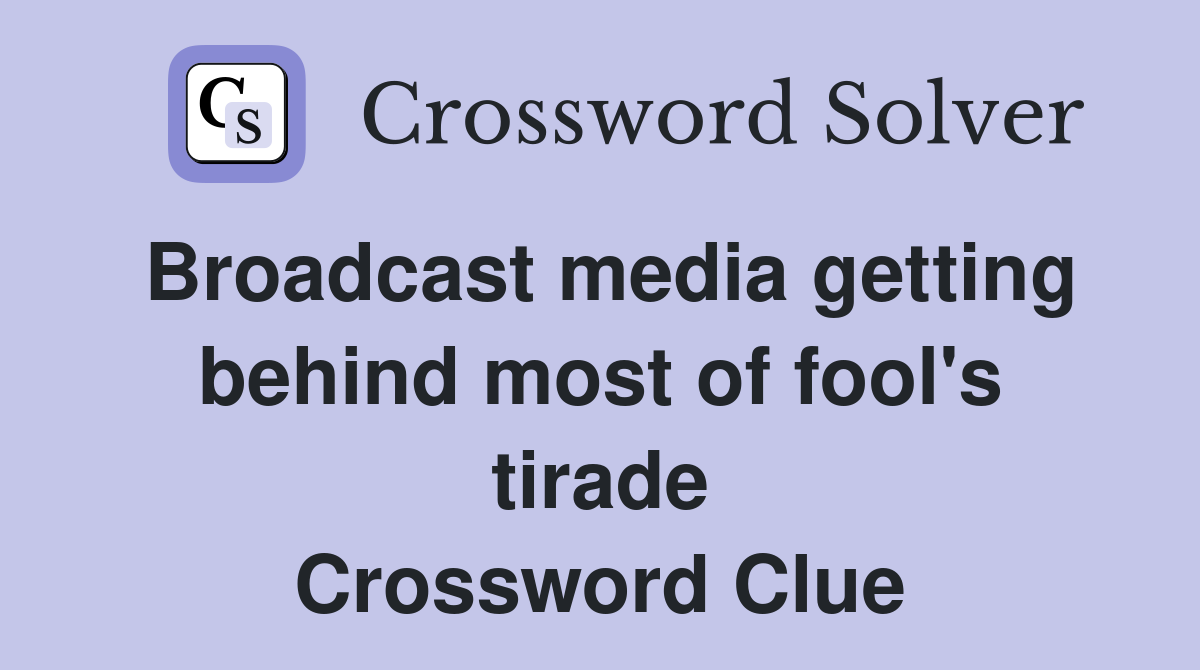 Broadcast media getting behind most of fool's tirade Crossword Clue