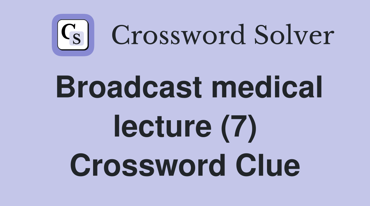 Broadcast medical lecture (7) Crossword Clue
