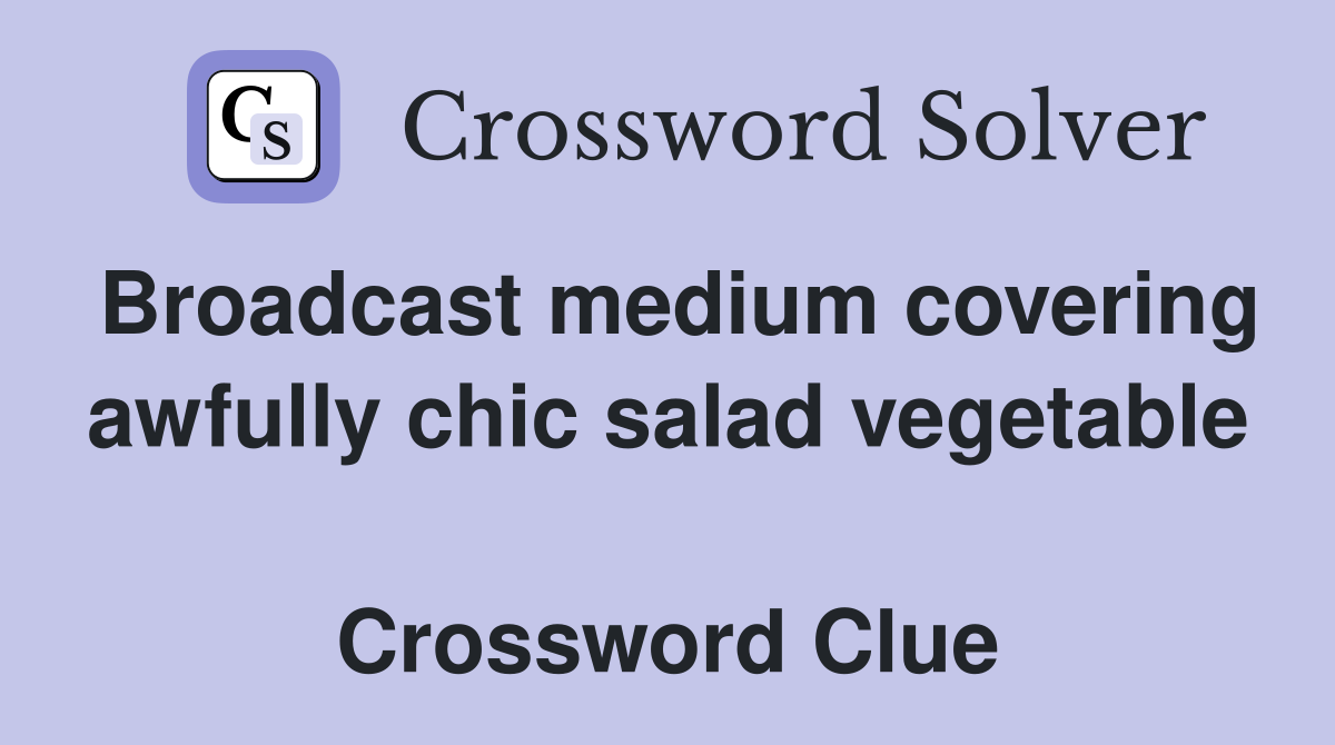 Broadcast medium covering awfully chic salad vegetable  Crossword Clue