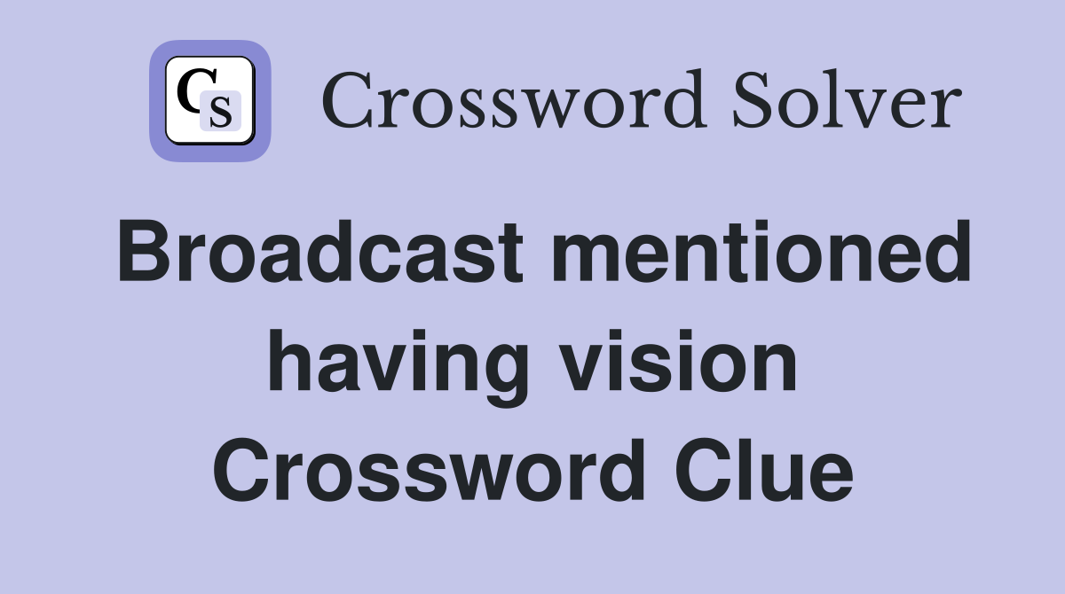Broadcast mentioned having vision Crossword Clue