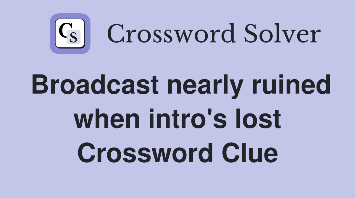Broadcast nearly ruined when intro's lost Crossword Clue