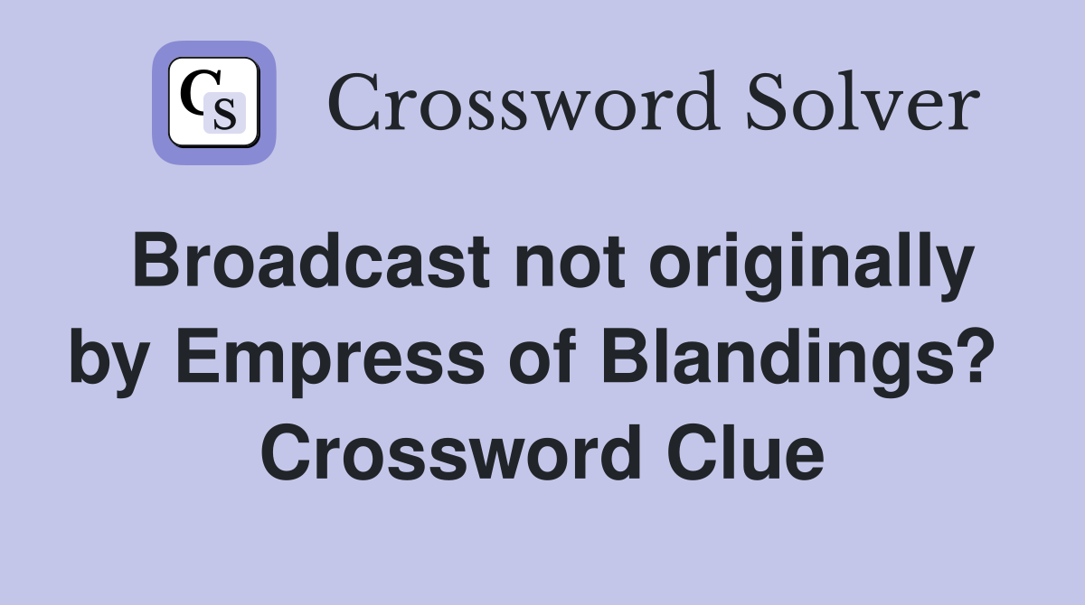 Broadcast not originally by Empress of Blandings?  Crossword Clue