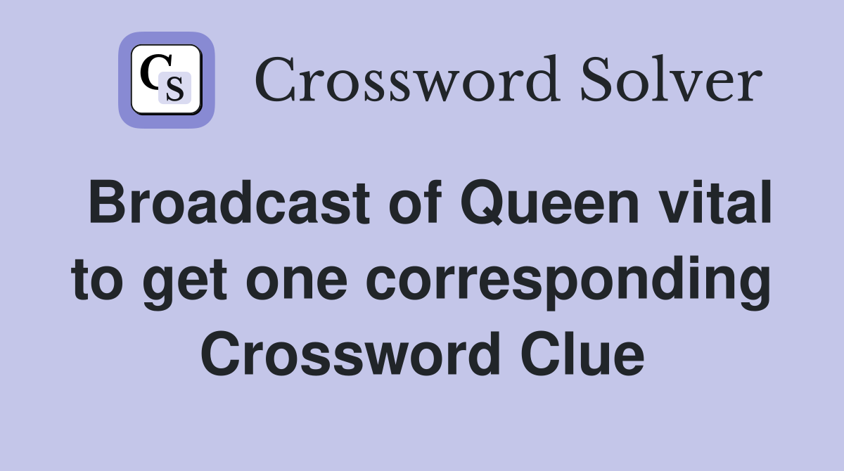 Broadcast of Queen vital to get one corresponding Crossword Clue