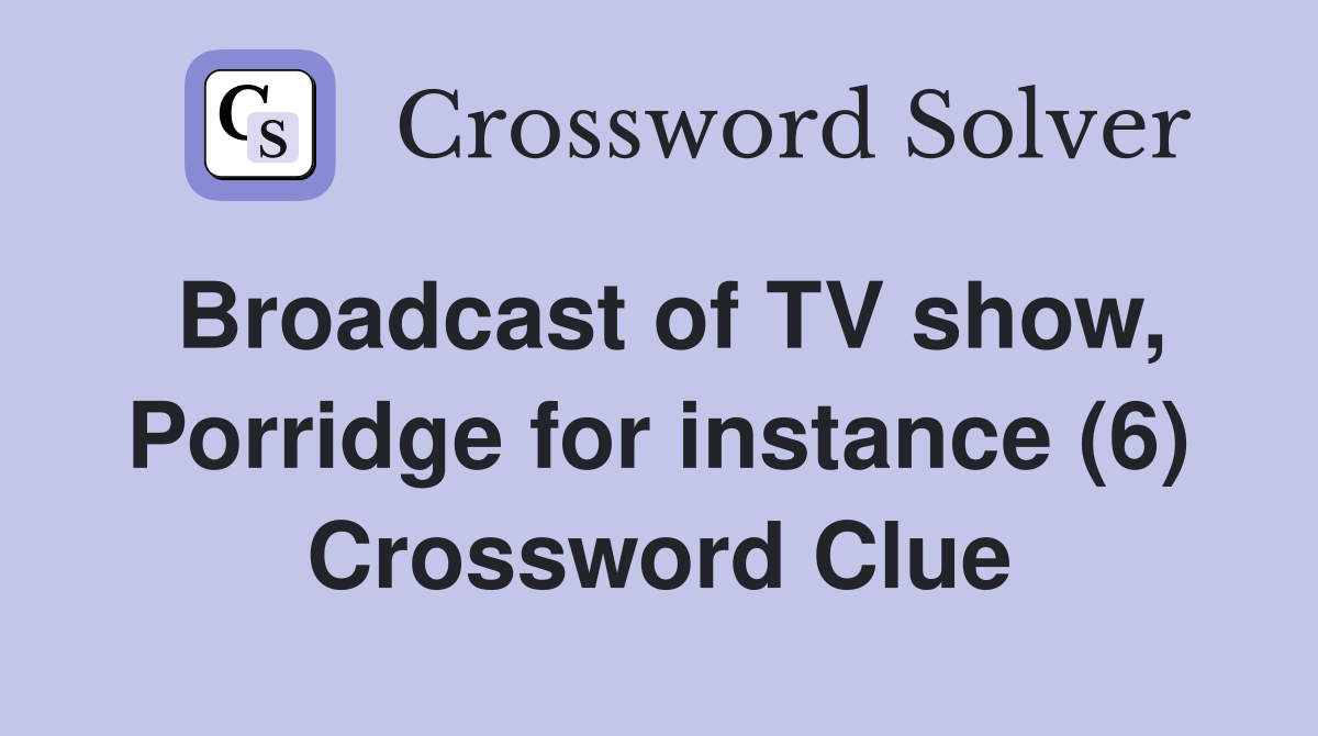 Broadcast of TV show, Porridge for instance (6) Crossword Clue