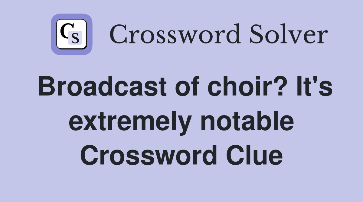 Broadcast of choir? It's extremely notable Crossword Clue