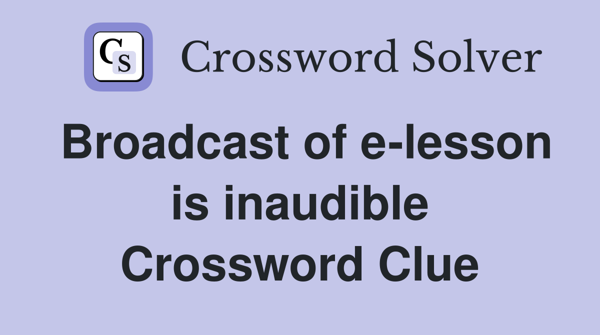 Broadcast of e-lesson is inaudible Crossword Clue