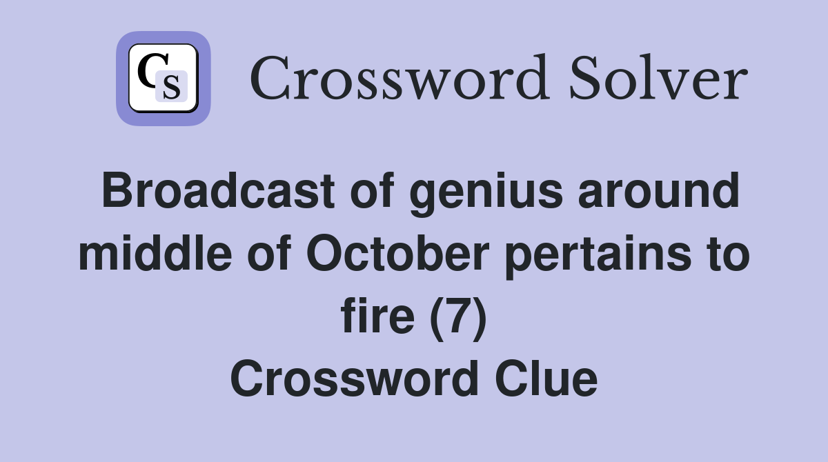 Broadcast of genius around middle of October pertains to fire (7) Crossword Clue