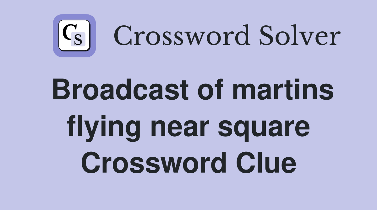 Broadcast of martins flying near square Crossword Clue