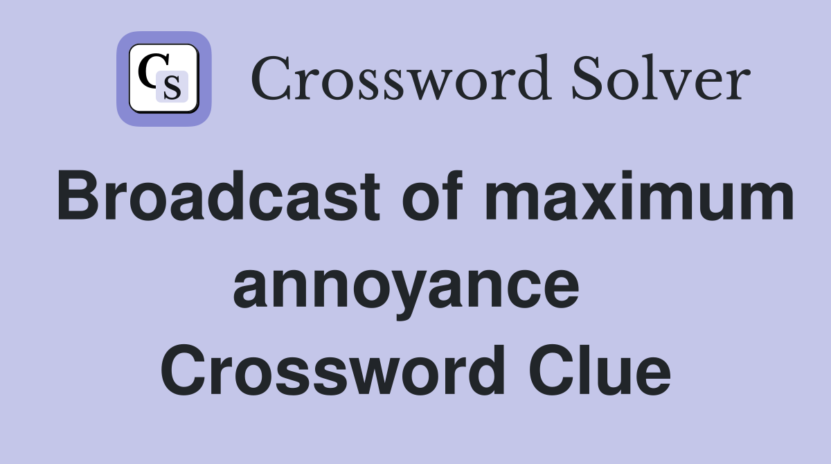 Broadcast of maximum annoyance  Crossword Clue