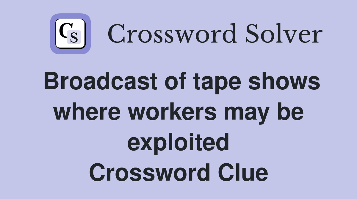 Broadcast of tape shows where workers may be exploited Crossword Clue