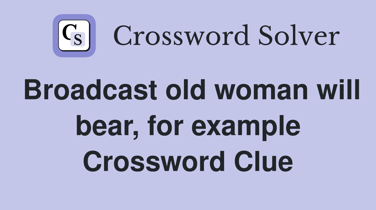 Broadcast old woman will bear, for example Crossword Clue
