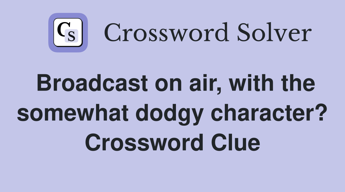Broadcast on air, with the somewhat dodgy character? Crossword Clue